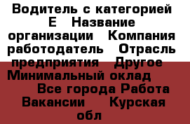 Водитель с категорией Е › Название организации ­ Компания-работодатель › Отрасль предприятия ­ Другое › Минимальный оклад ­ 30 000 - Все города Работа » Вакансии   . Курская обл.